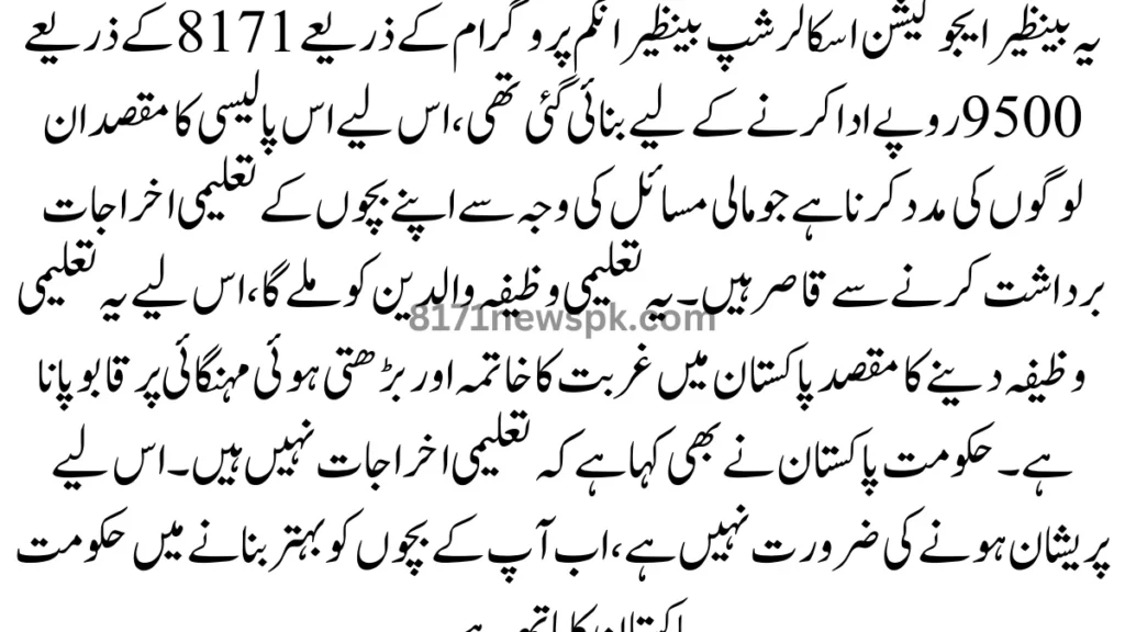 یہ بینظیر ایجوکیشن اسکالرشپ بینظیر انکم پروگرام کے ذریعے 8171 کے ذریعے 9500 روپے ادا کرنے کے لیے بنائی گئی تھی، اس لیے اس پالیسی کا مقصد ان لوگوں کی مدد کرنا ہے