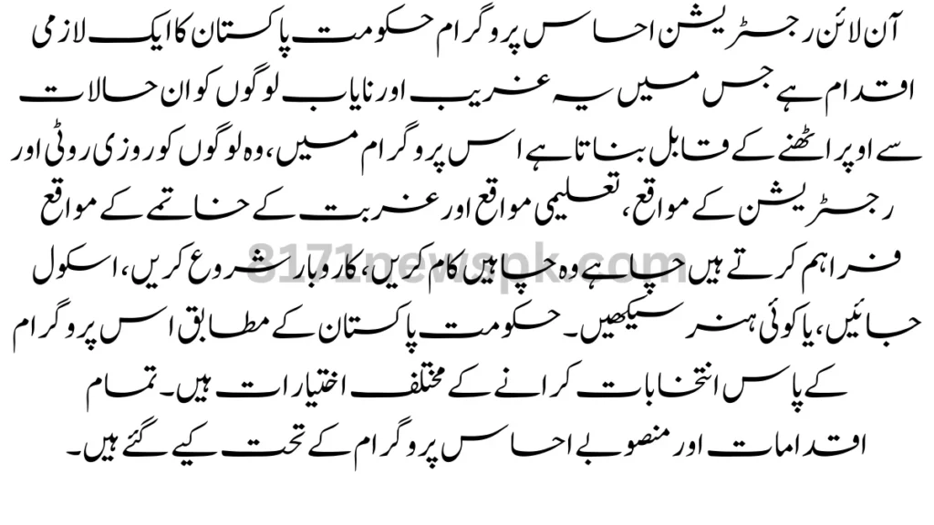 آن لائن رجسٹریشن احساس پروگرام حکومت پاکستان کا ایک لازمی اقدام ہے جس میں یہ غریب اور نایاب لوگوں کو ان حالات سے اوپر اٹھنے کے قابل بناتا ہے