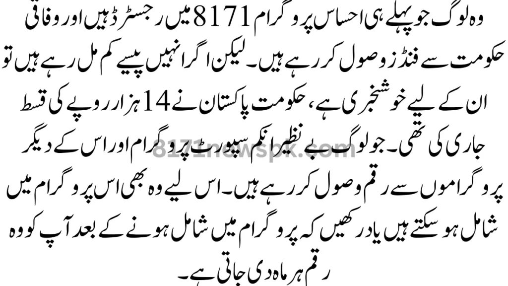 وہ لوگ جو پہلے ہی احساس پروگرام 8171 میں رجسٹرڈ ہیں اور وفاقی حکومت سے فنڈز وصول کر رہے ہیں۔ لیکن اگر انہیں پیسے کم مل رہے ہیں